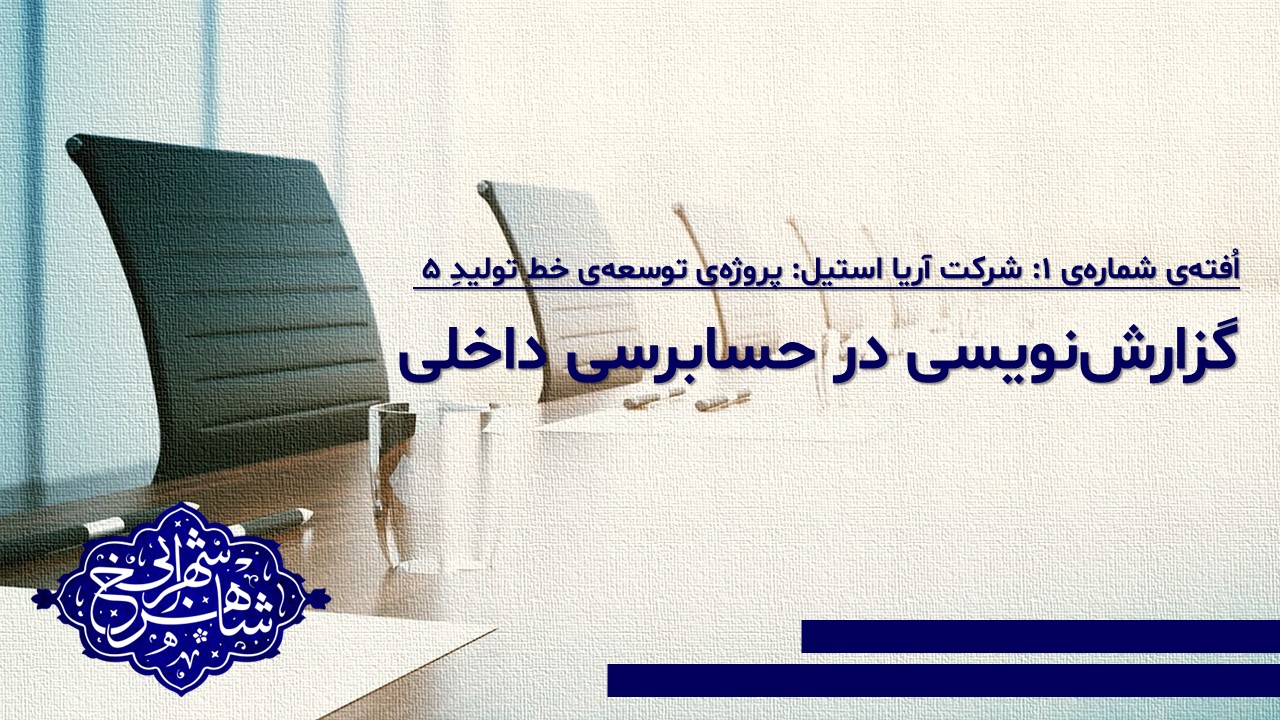 گزارش‌نویسی در حسابرسی داخلی - افته‌ی شرکتِ آریا استیل: پروژه‌ی توسعه‌ی خط تولید ۵